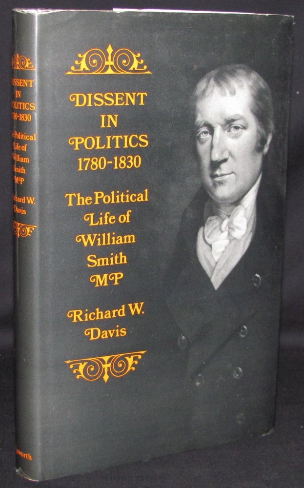 Item #1985 DISSENT IN POLITICS, 1780-1830: THE POLITICAL LIFE OF WILLIAM SMITH, M.P. Richard W. Davis.