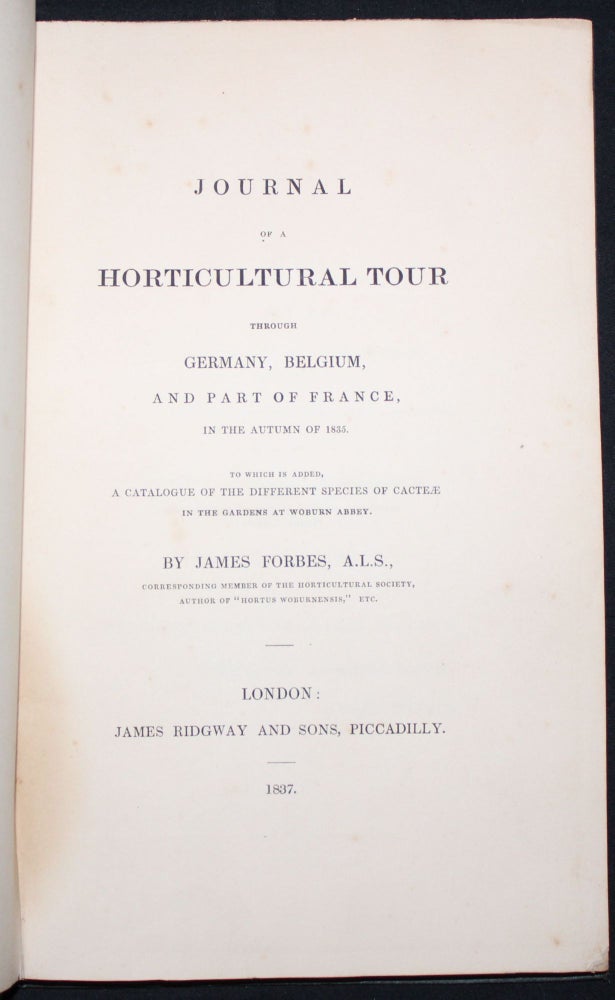 Item #3683 JOURNAL OF A HORTICULTURAL TOUR THROUGH GERMANY, BELGIUM, AND PART OF FRANCE, IN THE AUTUMN OF 1835. To Which is Added, a Catalogue of the Different Species of Cacteae in the Gardens at Woburn Abbey. James Forbes.