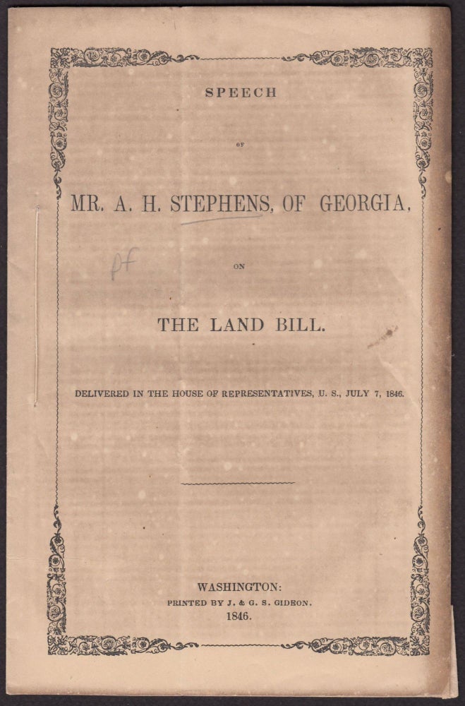 Item #4363 SPEECH OF MR. A. H. STEPHENS, OF GEORGIA, ON THE LAND BILL. Delivered in the House of Representatives, U.S., July 7, 1846. Alexander Hamilton Stephens.