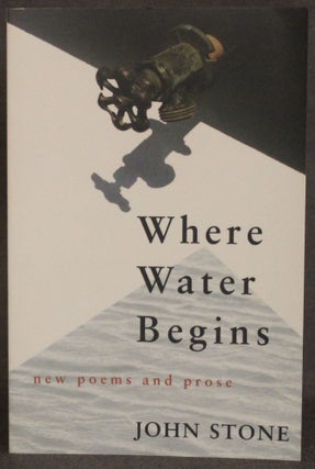Item #4649 WHERE WATER BEGINS: NEW POEMS AND PROSE. John Stone