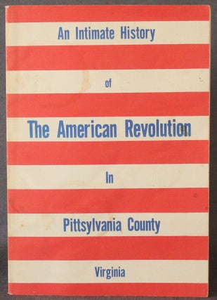 Item #4843 AN INTIMATE HISTORY OF THE AMERICAN REVOLUTION IN PITTSYLVANIA COUNTY, VIRGINIA....