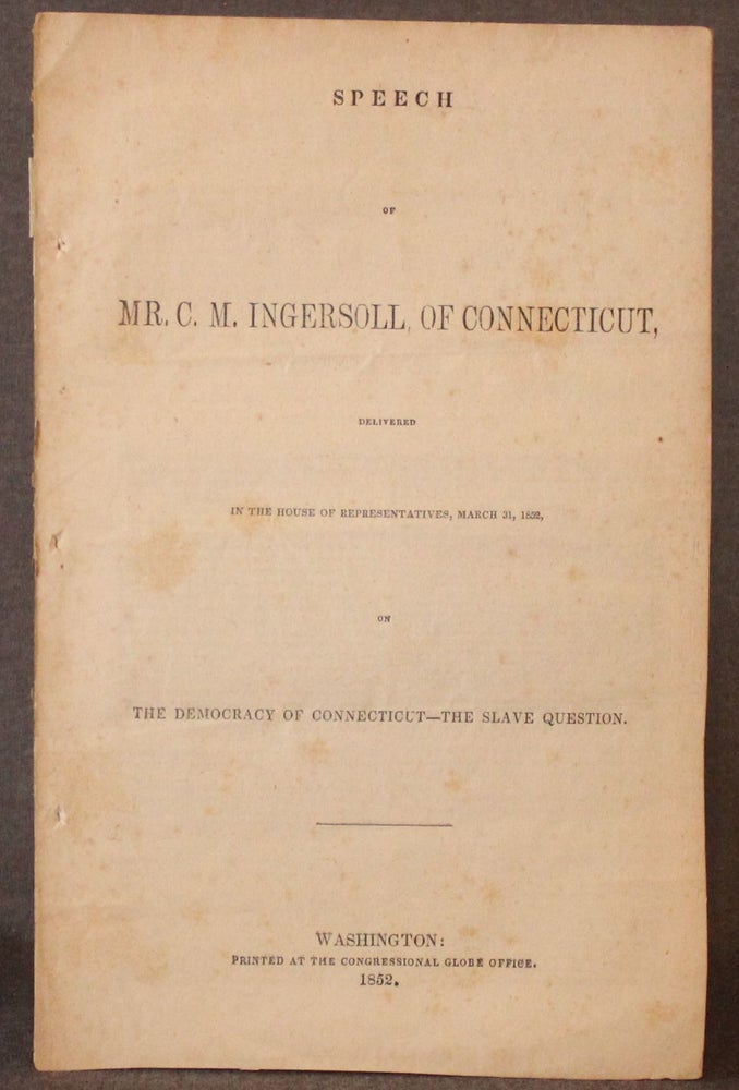 Item #5056 SPEECH OF MR. C. M. INGERSOLL, OF CONNECTICUT, DELIVERED IN THE HOUSE OF REPRESENTATIVES, MARCH 31, 1852 ON THE DEMOCRACY OF CONNECTICUT--THE SLAVE QUESTION. C. M. Ingersoll, Colin Macrae.