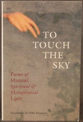 Item #5206 TO TOUCH THE SKY: POEMS OF MYSTICAL, SPIRITUAL & METAPHYSICAL LIGHT. William Barnstone