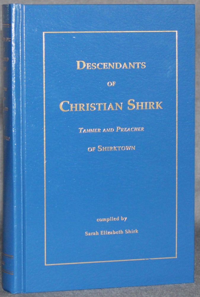 Item #5234 DESCENDANTS OF CHRISTIAN SHIRK, TANNER AND PREACHER OF SHIRKTOWN. Sarah Elizabeth Shirk, compiler.