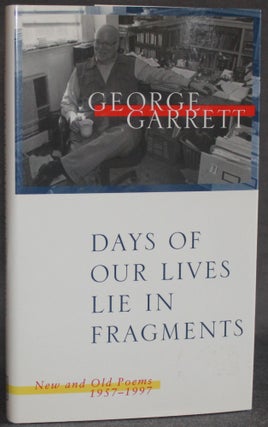 Item #5276 DAYS OF OUR LIVES LIE IN FRAGMENTS: New and Old Poems, 1957-1997. George Garrett