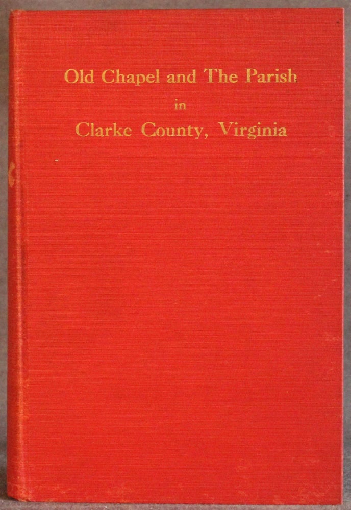 Item #5312 OLD CHAPEL AND THE PARISH IN CLARKE COUNTY, VIRGINIA, A History from the Founding of Frederick Parish, 1738 to the Centenary of Christ Church, Millwood, 1932. B. Duvall Chambers.