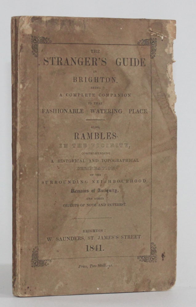 Item #5987 THE STRANGER'S GUIDE IN BRIGHTON, BEING A COMPLETE COMPANION TO THAT FASHIONABLE WATERING PLACE AND THE RIDES AND DRIVES IN ITS VICINITY. ALSO, RAMBLES IN THE VICINITY, Comprehending a Historical and Topographical Delineation of the Surrounding Neighbourhood, Remains of Antiquity, and other Objects of Note and Interest