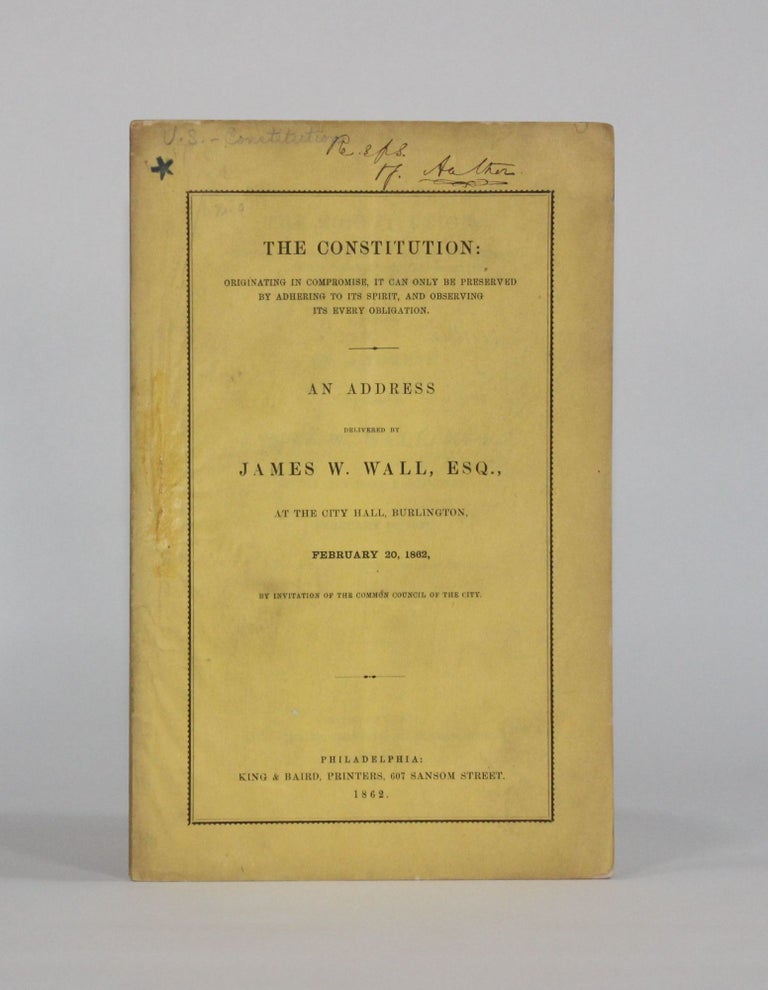 Item #6183 THE CONSTITUTION: ORIGINATING IN COMPROMISE, IT CAN ONLY BE PRESERVED BY ADHERING TO ITS SPIRIT, AND OBSERVING ITS EVERY OBLIGATION. An Address Delivered by James W. Wall, Esq., at the City Hall, Burlington, February 20, 1862, by Invitation of the Common Council of the City. Americana, James W. Wall.