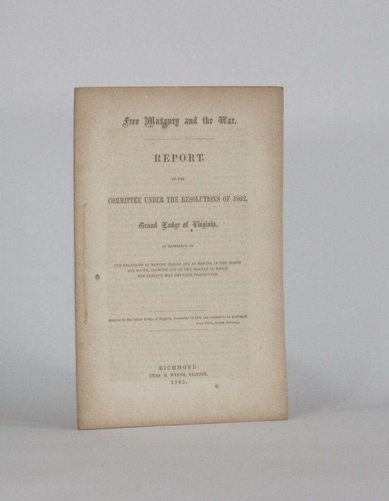 Item #6227 [Confederate Imprint] FREE MASONRY AND THE WAR. REPORT OF THE COMMITTEE UNDER THE RESOLUTION OF 1862, GRAND LODGE OF VIRGINIA, in Reference to our Relations as Masonic Bodies and as Masons, in the North and South, Growing Out of the Manner in which the Present War has been Prosecuted. S. S. | Freemasons. Virginia. Grand Lodge Baxter.