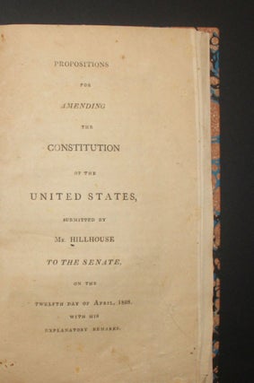 PROPOSITIONS FOR AMENDING THE CONSTITUTION OF THE UNITED STATES, Submitted by Mr. Hillhouse to the Senate, on the Twelfth Day of April, 1808, with his Explanatory Remarks [bound with] AMENDMENTS TO THE CONSTITUTION. . .