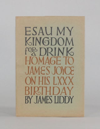 Item #6441 ESAU MY KINGDOM FOR A DRINK: Homage to James Joyce on his LXXX Birthday. James Liddy