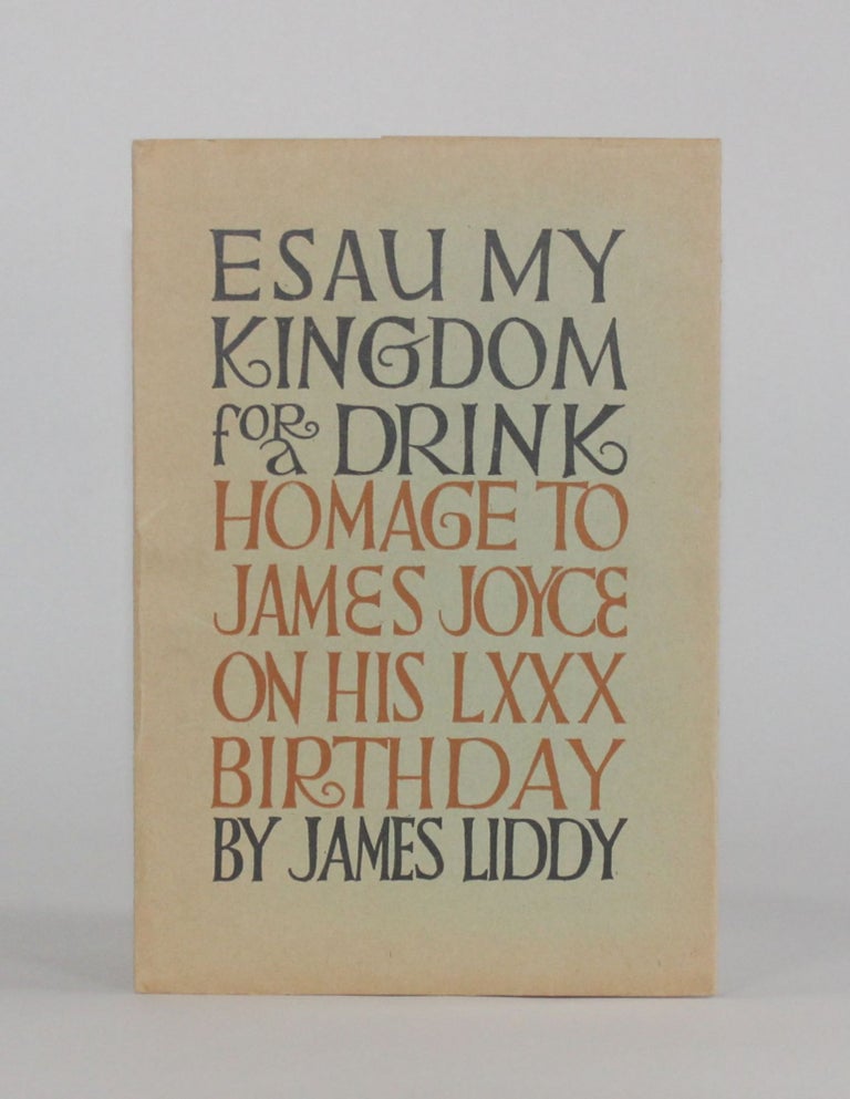 Item #6441 ESAU MY KINGDOM FOR A DRINK: Homage to James Joyce on his LXXX Birthday. James Liddy.