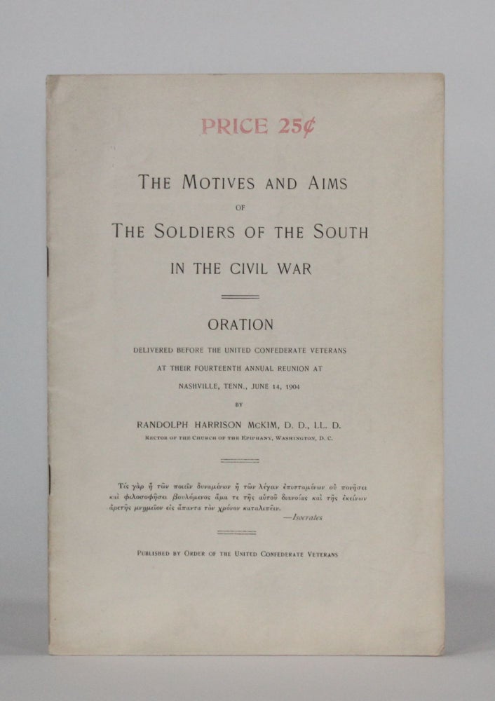 Item #6454 THE MOTIVES AND AIMS OF THE SOLDIERS OF THE SOUTH IN THE CIVIL WAR. Oration Delivered before the United Confederate Veterans at the Fourteenth Annual Reunion at Nashville, Tenn., June 14, 1904. Americana, Randolph Harrison McKim.