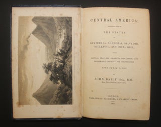 CENTRAL AMERICA; DESCRIBING EACH OF THE STATES OF GUATEMALA, HONDURAS, SALVADOR, NICARAGUA, AND COSTA RICA; their Natural Features, Products, Population, and Remarkable Capacity for Colonization. With Three Views.