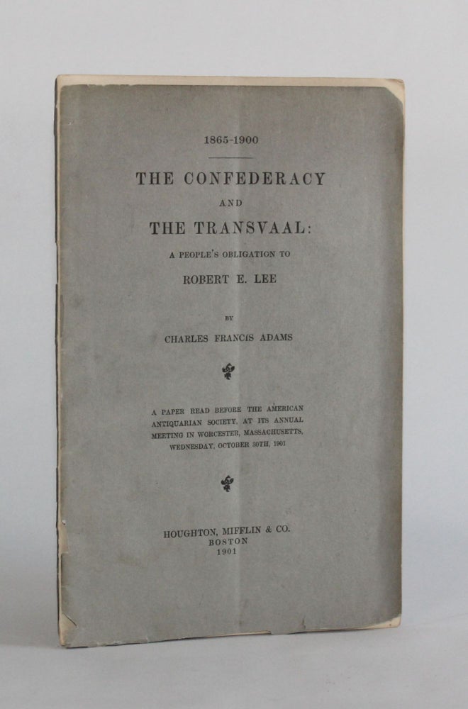 Item #6492 1865-1900. THE CONFEDERACY AND THE TRANSVAAL: A PEOPLE'S OBLIGATION TO ROBERT E. LEE. A Paper Read before the American Antiquarian Society, at its Annual Meeting in Worcester, Massachusetts, Wednesday, October 30th, 1901. Charles Francis Adams.