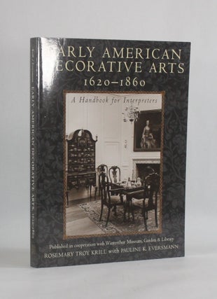 Item #6798 EARLY AMERICAN DECORATIVE ARTS 1620-1860: A Handbook for Interpreters. Rosemary Troy...