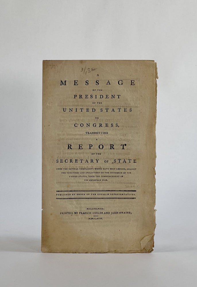 Item #7398 A MESSAGE OF THE PRESIDENT OF THE UNITED STATES TO CONGRESS, TRANSMITTING A REPORT OF THE SECRETARY OF STATE upon the Several Complaints which have been Lodged, Against the Vexations and Spoliations on the Commerce of the United States, since the Commencement of the European War. Americana, Edmund Randolph, George Washington.