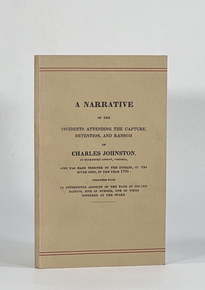 Item #7458 A NARRATIVE OF THE INCIDENTS ATTENDING THE CAPTURE, DETENTION, AND RANSOM OF CHARLES JOHNSTON, of Botetourt County, Virginia, who was made Prisoner by the Indians, on the River Ohio, in the year 1790; together with an Interesting Account of the Fate of his Companions, Five in Number one of whom Suffered at the Stake. To which are Added, Sketches of the Indian Character and Manners, with Illustrative Anecdotes. Charles | Johnston, James Ambler Johnston.
