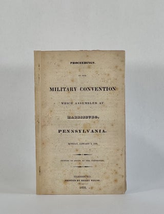 Item #7767 PROCEEDINGS OF THE MILITARY CONVENTION WHICH ASSEMBLED AT HARRISBURG, PENNSYLVANIA....
