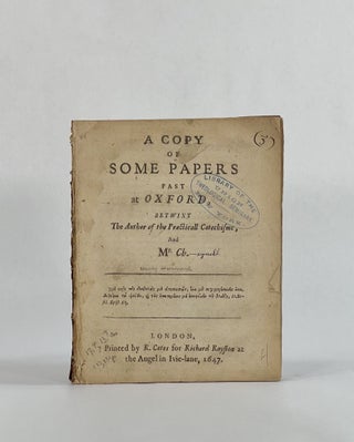 Item #8028 A COPY OF SOME PAPERS PAST AT OXFORD BETWIXT THE AUTHOR OF THE PRACTICALL CATECHISME,...