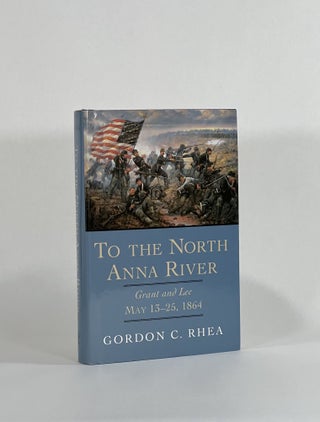 Item #8620 TO THE NORTH ANNA RIVER: GRANT AND LEE, MAY 13-25, 1864. Gordon C. Rhea