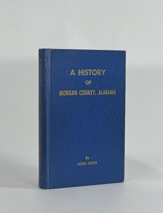 Item #8651 A HISTORY OF MORGAN COUNTY, ALABAMA. John Knox