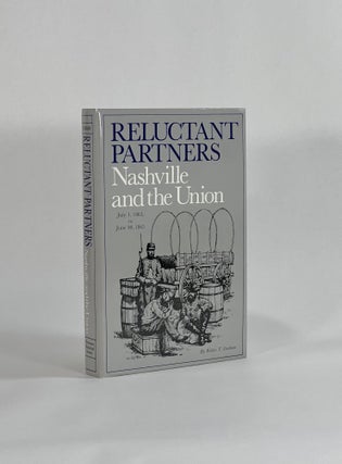 Item #8669 RELUCTANT PARTNERS, NASHVILLE AND THE UNION, JULY 1, 1863 TO JUNE 30, 1865. Walter T....
