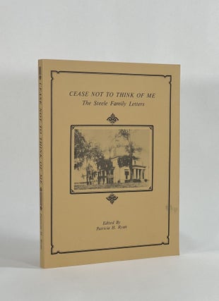 Item #8673 CEASE NOT TO THINK OF ME: THE STEELE FAMILY LETTERS. Patricia H. Ryan